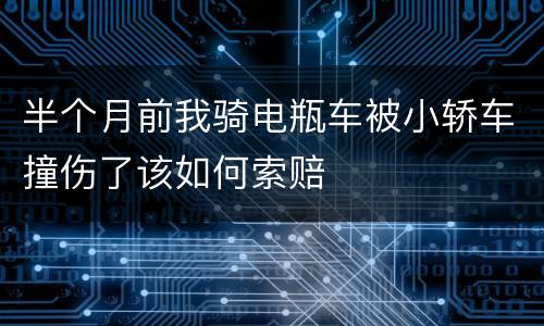 半个月前我骑电瓶车被小轿车撞伤了该如何索赔