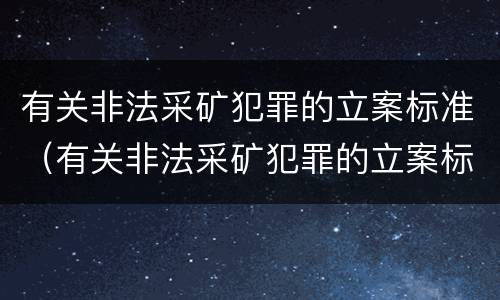 有关非法采矿犯罪的立案标准（有关非法采矿犯罪的立案标准是什么）