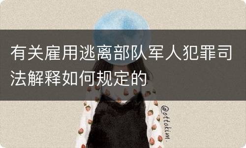 有关雇用逃离部队军人犯罪司法解释如何规定的