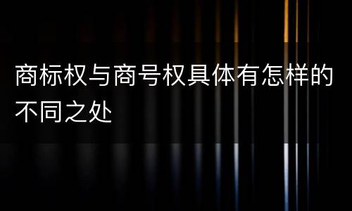 商标权与商号权具体有怎样的不同之处