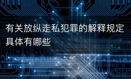 有关放纵走私犯罪的解释规定具体有哪些