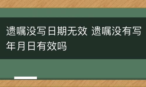遗嘱没写日期无效 遗嘱没有写年月日有效吗