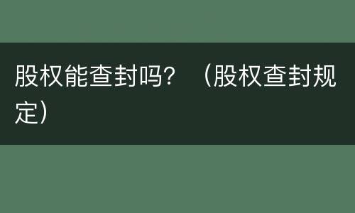 股权能查封吗？（股权查封规定）