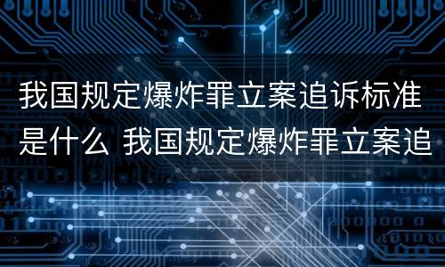 我国规定爆炸罪立案追诉标准是什么 我国规定爆炸罪立案追诉标准是什么意思