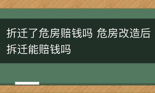 折迁了危房赔钱吗 危房改造后拆迁能赔钱吗