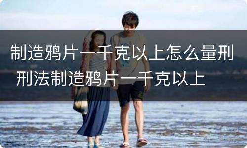制造鸦片一千克以上怎么量刑 刑法制造鸦片一千克以上