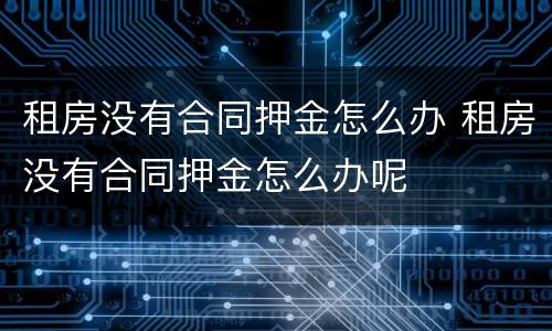 租房没有合同押金怎么办 租房没有合同押金怎么办呢
