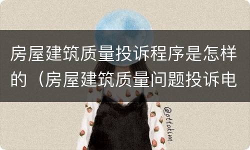 房屋建筑质量投诉程序是怎样的（房屋建筑质量问题投诉电话）