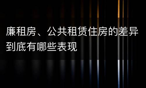 廉租房、公共租赁住房的差异到底有哪些表现
