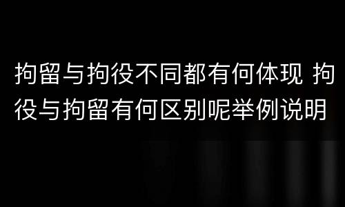 拘留与拘役不同都有何体现 拘役与拘留有何区别呢举例说明