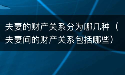 夫妻的财产关系分为哪几种（夫妻间的财产关系包括哪些）