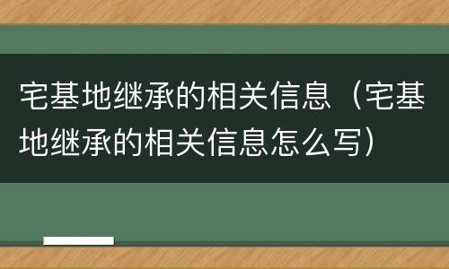 宅基地继承的相关信息（宅基地继承的相关信息怎么写）