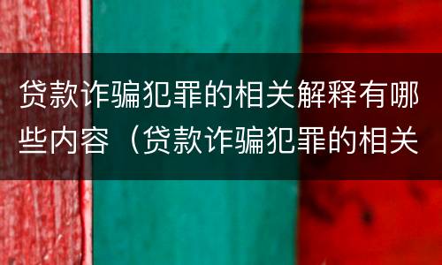 贷款诈骗犯罪的相关解释有哪些内容（贷款诈骗犯罪的相关解释有哪些内容和要求）