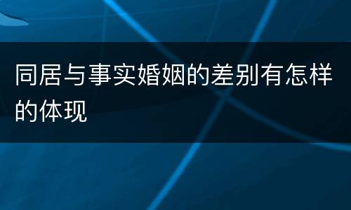 同居与事实婚姻的差别有怎样的体现