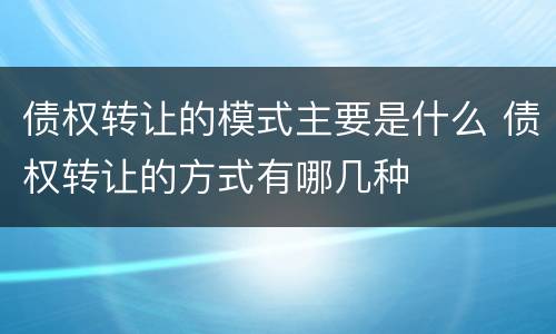 债权转让的模式主要是什么 债权转让的方式有哪几种