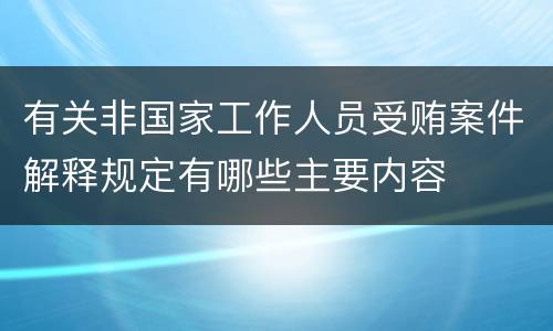 有关非国家工作人员受贿案件解释规定有哪些主要内容
