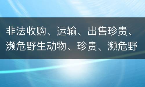 非法收购、运输、出售珍贵、濒危野生动物、珍贵、濒危野生动物制品罪具体构成要件