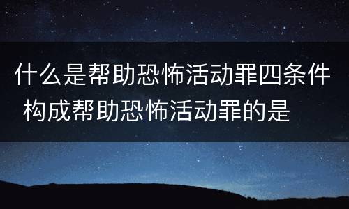 什么是帮助恐怖活动罪四条件 构成帮助恐怖活动罪的是