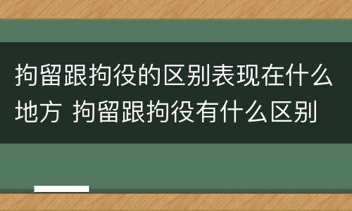 拘留跟拘役的区别表现在什么地方 拘留跟拘役有什么区别