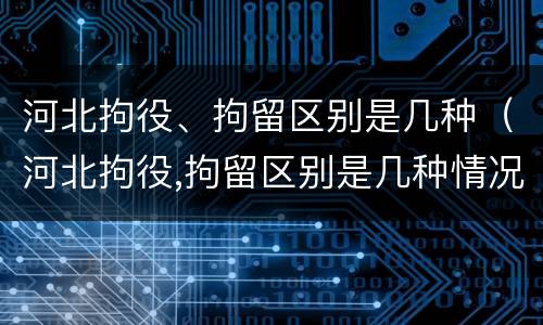 河北拘役、拘留区别是几种（河北拘役,拘留区别是几种情况）