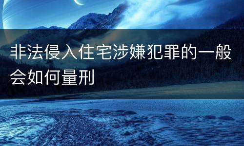 非法侵入住宅涉嫌犯罪的一般会如何量刑