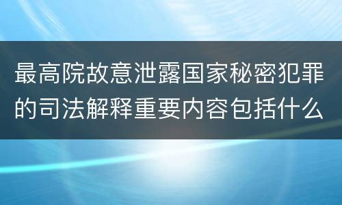 最高院故意泄露国家秘密犯罪的司法解释重要内容包括什么