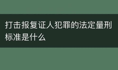 打击报复证人犯罪的法定量刑标准是什么