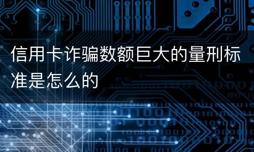 信用卡诈骗数额巨大的量刑标准是怎么的