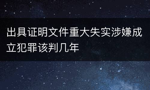 出具证明文件重大失实涉嫌成立犯罪该判几年