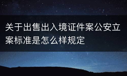 关于出售出入境证件案公安立案标准是怎么样规定