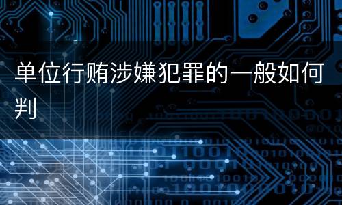 单位行贿涉嫌犯罪的一般如何判