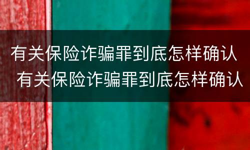 有关保险诈骗罪到底怎样确认 有关保险诈骗罪到底怎样确认责任