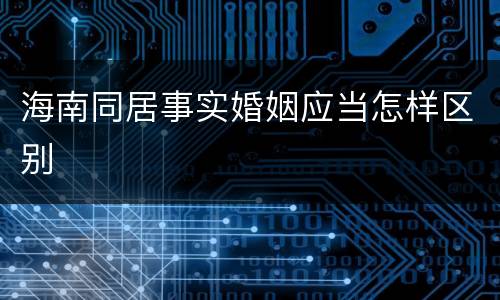 海南同居事实婚姻应当怎样区别