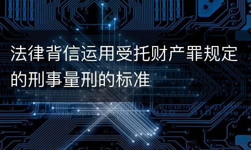 法律背信运用受托财产罪规定的刑事量刑的标准