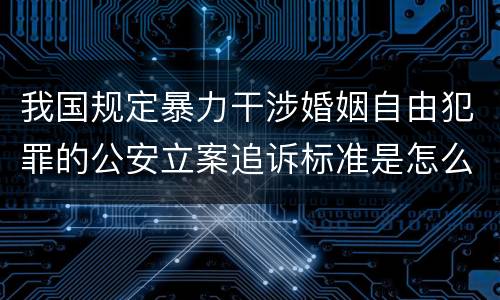 我国规定暴力干涉婚姻自由犯罪的公安立案追诉标准是怎么样规定