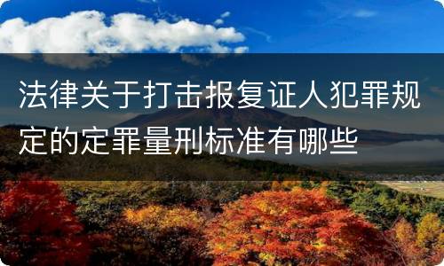 法律关于打击报复证人犯罪规定的定罪量刑标准有哪些