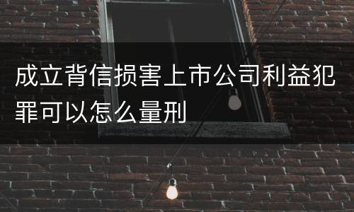 成立背信损害上市公司利益犯罪可以怎么量刑