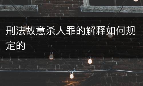 刑法故意杀人罪的解释如何规定的