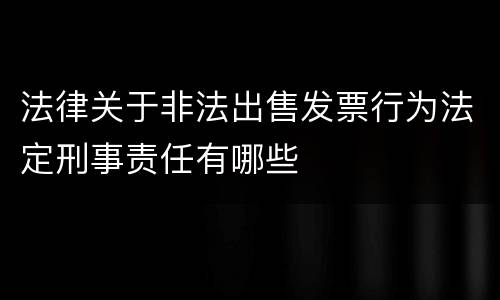法律关于非法出售发票行为法定刑事责任有哪些
