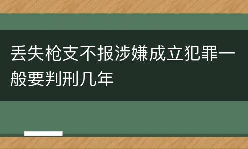 丢失枪支不报涉嫌成立犯罪一般要判刑几年