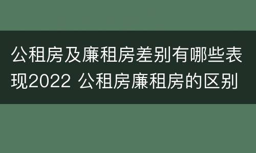 公租房及廉租房差别有哪些表现2022 公租房廉租房的区别