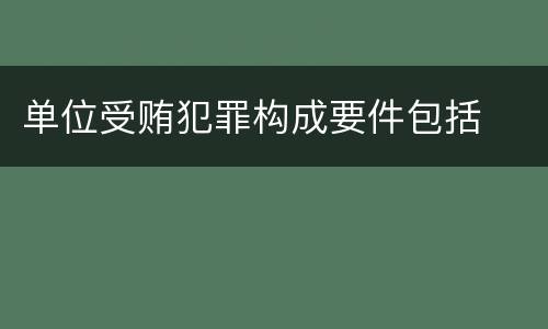 单位受贿犯罪构成要件包括