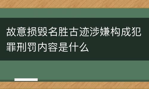 故意损毁名胜古迹涉嫌构成犯罪刑罚内容是什么