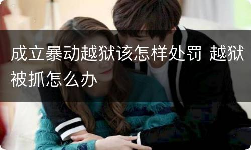 成立暴动越狱该怎样处罚 越狱被抓怎么办