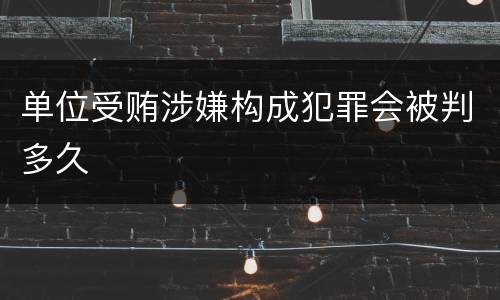 单位受贿涉嫌构成犯罪会被判多久
