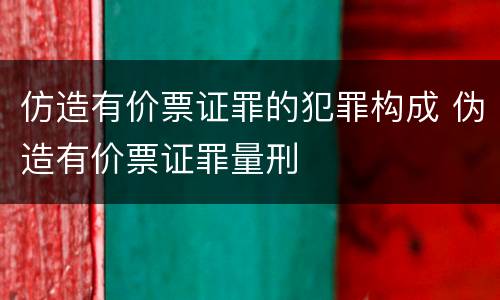 仿造有价票证罪的犯罪构成 伪造有价票证罪量刑