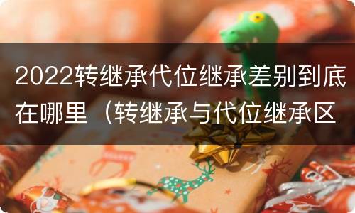 2022转继承代位继承差别到底在哪里（转继承与代位继承区别）