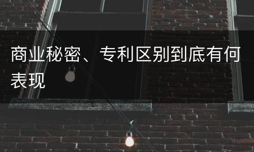 商业秘密、专利区别到底有何表现