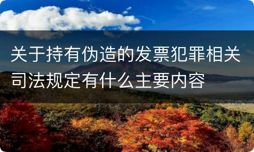 关于持有伪造的发票犯罪相关司法规定有什么主要内容
