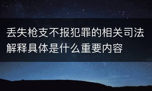 丢失枪支不报犯罪的相关司法解释具体是什么重要内容
